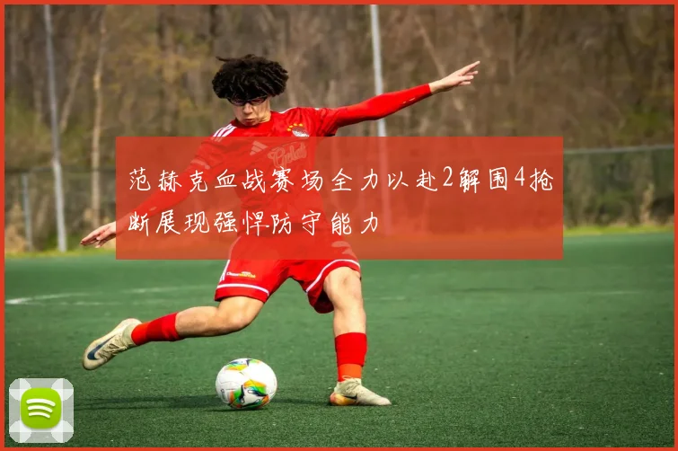 范赫克血战赛场全力以赴2解围4抢断展现强悍防守能力