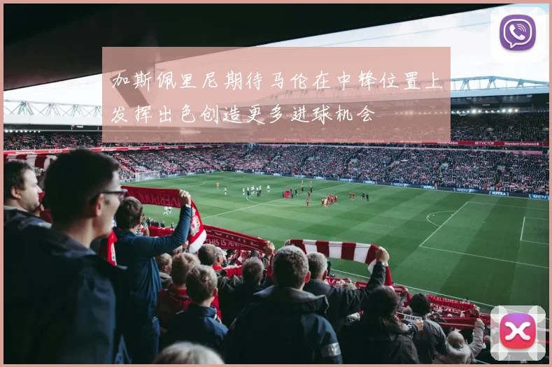 加斯佩里尼期待马伦在中锋位置上发挥出色创造更多进球机会
