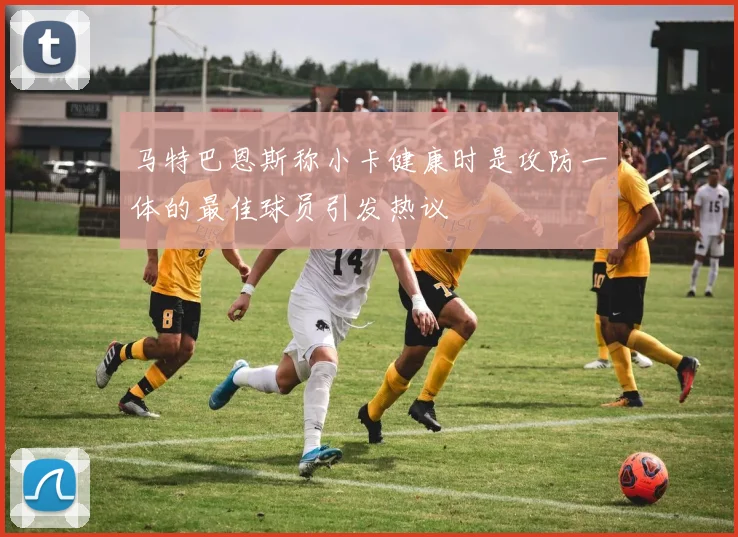 马特巴恩斯称小卡健康时是攻防一体的最佳球员引发热议