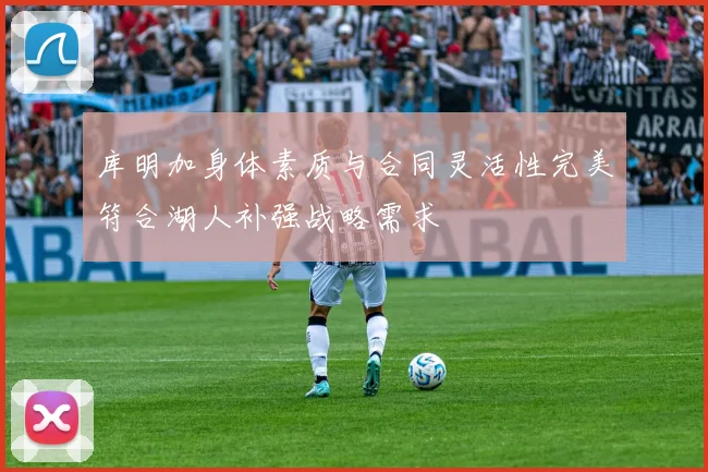 库明加身体素质与合同灵活性完美符合湖人补强战略需求