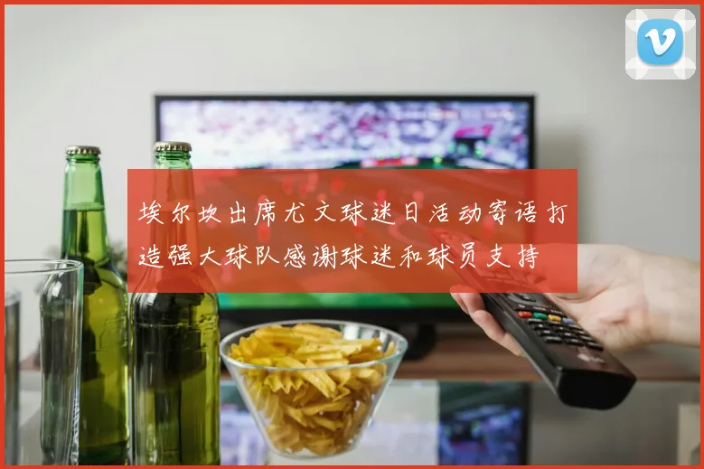 埃尔坎出席尤文球迷日活动寄语打造强大球队感谢球迷和球员支持