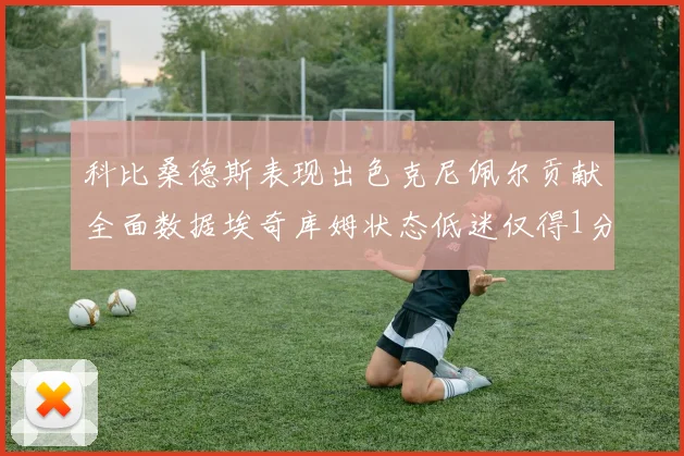 科比桑德斯表现出色克尼佩尔贡献全面数据埃奇库姆状态低迷仅得1分